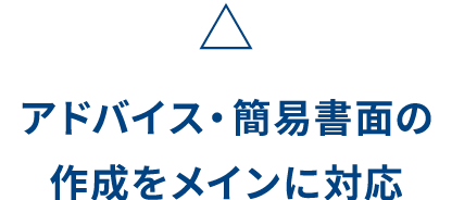△ アドバイス・簡易書面の作成をメインに対応