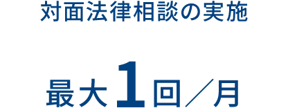対面法律相談の実施 最大1回/月