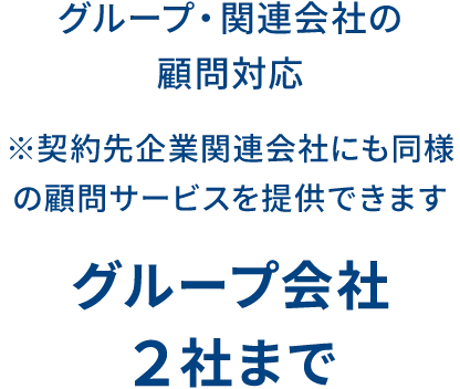 グループ・関連会社の顧問対応 ※契約先企業関連会社にも同様の顧問サービスを提供できます グループ会社2社まで