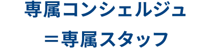 専属コンシェルジュ=専属スタッフ
