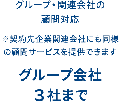 グループ・関連会社の顧問対応 ※契約先企業関連会社にも同様の顧問サービスを提供できます グループ会社3社まで