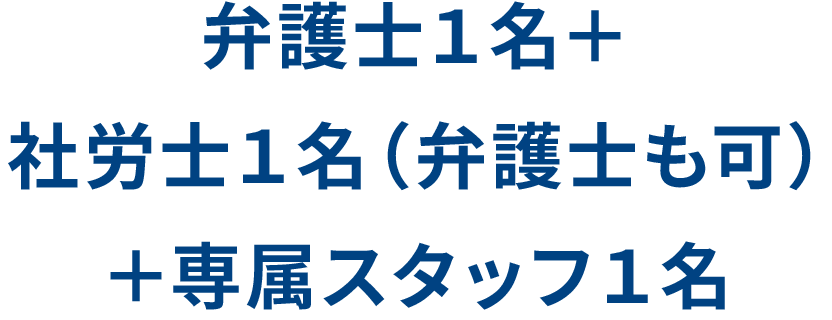 弁護士1名+社労士1名(弁護士も可)+専属スタッフ1名