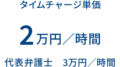 タイムチャージ単価 2万円/時間 代表弁護士 3万円/時間