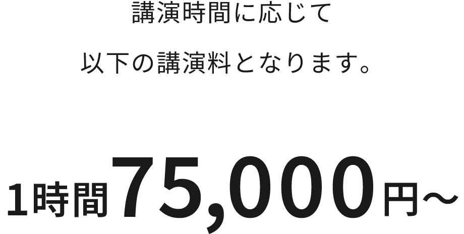 講演時間に応じて 以下の講演料となります。 1時間75,000円～